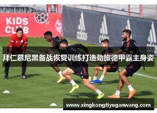 拜仁慕尼黑备战恢复训练打造劲旅德甲霸主身姿