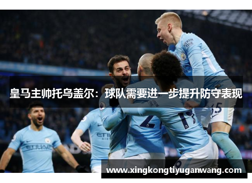 皇马主帅托乌盖尔：球队需要进一步提升防守表现