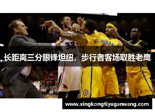 长距离三分眼锋坦纽，步行者客场取胜老鹰