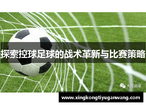 探索控球足球的战术革新与比赛策略