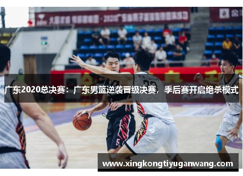 广东2020总决赛：广东男篮逆袭晋级决赛，季后赛开启绝杀模式