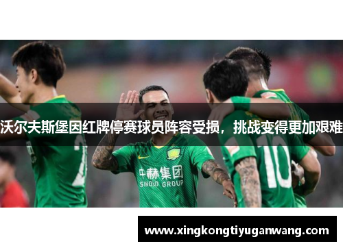 沃尔夫斯堡因红牌停赛球员阵容受损，挑战变得更加艰难
