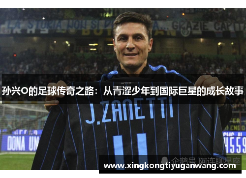 孙兴O的足球传奇之路：从青涩少年到国际巨星的成长故事