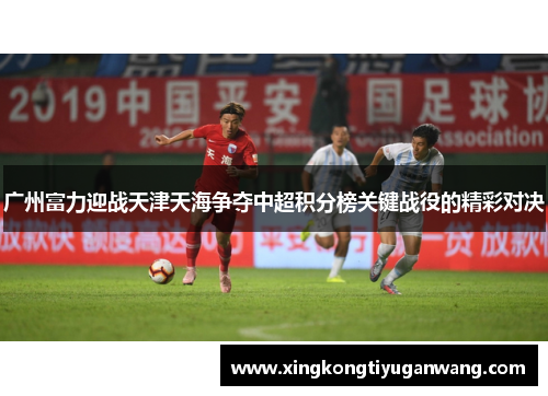 广州富力迎战天津天海争夺中超积分榜关键战役的精彩对决