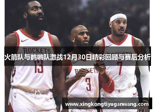火箭队与鹈鹕队激战12月30日精彩回顾与赛后分析