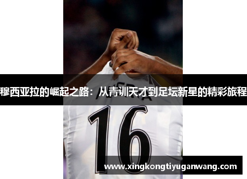 穆西亚拉的崛起之路：从青训天才到足坛新星的精彩旅程