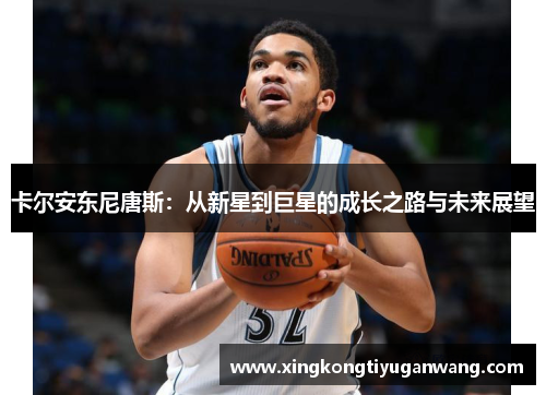 卡尔安东尼唐斯：从新星到巨星的成长之路与未来展望