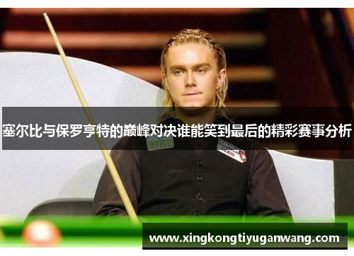 塞尔比与保罗亨特的巅峰对决谁能笑到最后的精彩赛事分析