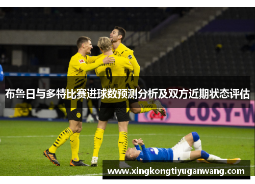 布鲁日与多特比赛进球数预测分析及双方近期状态评估