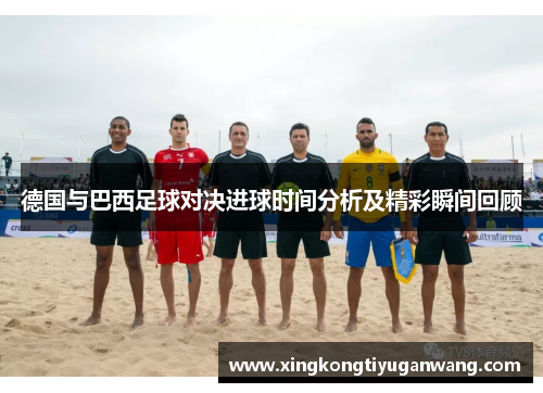德国与巴西足球对决进球时间分析及精彩瞬间回顾