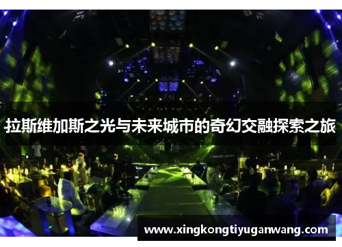拉斯维加斯之光与未来城市的奇幻交融探索之旅
