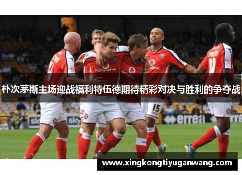 朴次茅斯主场迎战福利特伍德期待精彩对决与胜利的争夺战