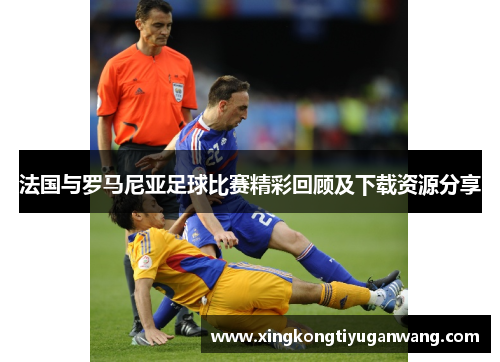 法国与罗马尼亚足球比赛精彩回顾及下载资源分享